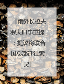 俄外长拉夫罗夫旧事重提：提议将联合国总部迁往索契