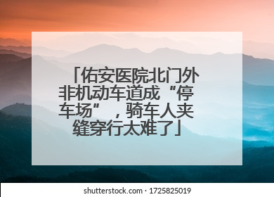 佑安医院北门外非机动车道成“停车场”，骑车人夹缝穿行太难了