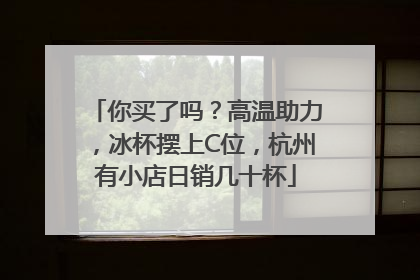 你买了吗？高温助力，冰杯摆上C位，杭州有小店日销几十杯