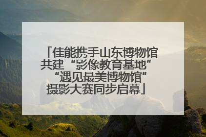 佳能携手山东博物馆共建“影像教育基地” “遇见最美博物馆”摄影大赛同步启幕