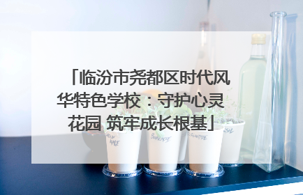 临汾市尧都区时代风华特色学校：守护心灵花园 筑牢成长根基