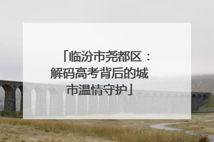 临汾市尧都区：解码高考背后的城市温情守护