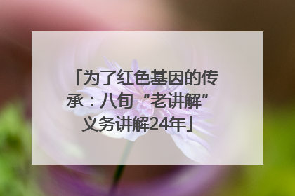为了红色基因的传承：八旬“老讲解”义务讲解24年