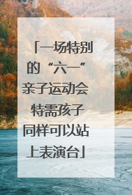 一场特别的“六一”亲子运动会 特需孩子同样可以站上表演台