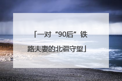 一对“90后”铁路夫妻的北疆守望