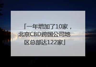 一年增加了10家，北京CBD跨国公司地区总部达122家