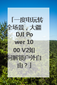 一度电玩转全场景，大疆DJI Power 1000 V2如何解锁户外自由？