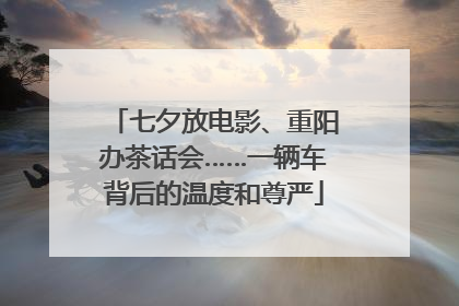 七夕放电影、重阳办茶话会……一辆车背后的温度和尊严