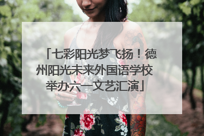 七彩阳光梦飞扬！德州阳光未来外国语学校举办六一文艺汇演