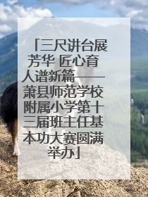 三尺讲台展芳华 匠心育人谱新篇——萧县师范学校附属小学第十三届班主任基本功大赛圆满举办