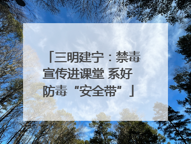 三明建宁：禁毒宣传进课堂 系好防毒“安全带”