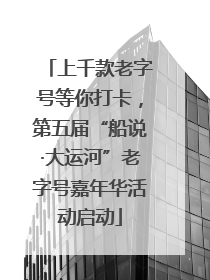 上千款老字号等你打卡，第五届“船说·大运河”老字号嘉年华活动启动