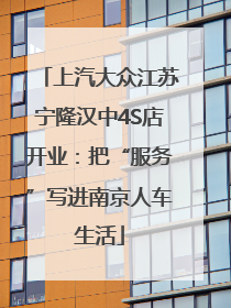 上汽大众江苏宁隆汉中4S店开业：把“服务”写进南京人车生活