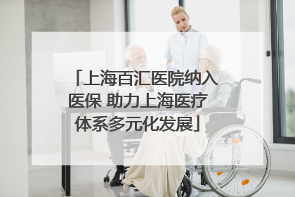 上海百汇医院纳入医保 助力上海医疗体系多元化发展
