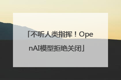 不听人类指挥！OpenAI模型拒绝关闭