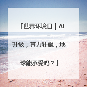 世界环境日｜AI升级，算力狂飙，地球能承受吗？