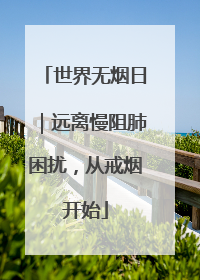 世界无烟日｜远离慢阻肺困扰，从戒烟开始