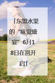 东盟水果的“味觉盛宴”6月18日在邕开启