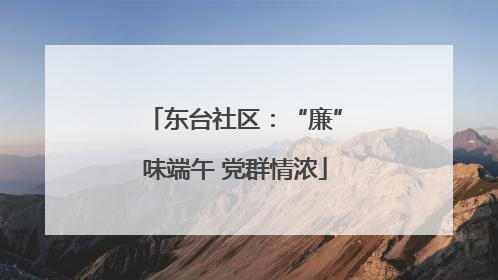 东台社区：“廉”味端午 党群情浓