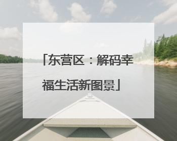 东营区：解码幸福生活新图景