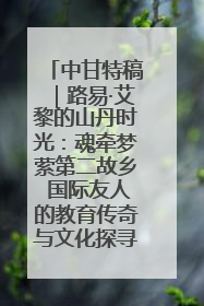 中甘特稿｜路易·艾黎的山丹时光：魂牵梦萦第二故乡 国际友人的教育传奇与文化探寻