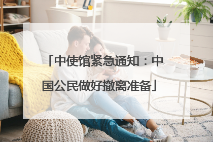 中使馆紧急通知：中国公民做好撤离准备