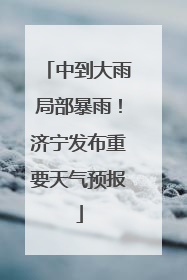 中到大雨局部暴雨！济宁发布重要天气预报