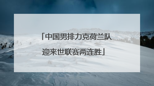 中国男排力克荷兰队 迎来世联赛两连胜