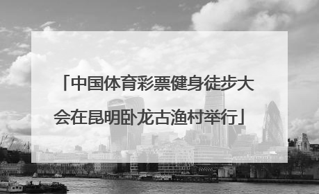 中国体育彩票健身徒步大会在昆明卧龙古渔村举行