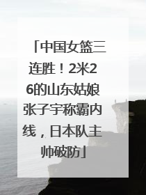 中国女篮三连胜！2米26的山东姑娘张子宇称霸内线，日本队主帅破防