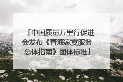 中国质量万里行促进会发布《青海家宴服务总体指南》团体标准