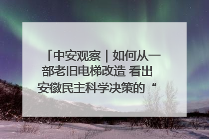 中安观察｜如何从一部老旧电梯改造 看出安徽民主科学决策的“高分秘诀”？