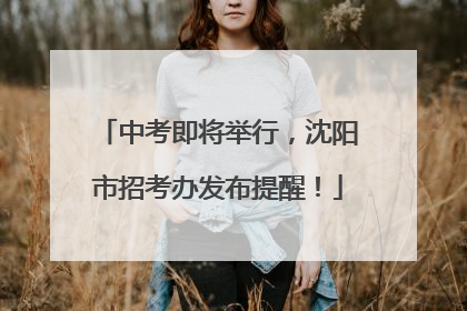 中考即将举行，沈阳市招考办发布提醒！