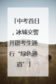 中考首日，冰城交警开辟考生通行“绿色通道”