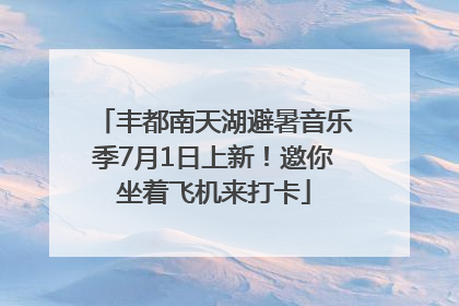 丰都南天湖避暑音乐季7月1日上新！邀你坐着飞机来打卡