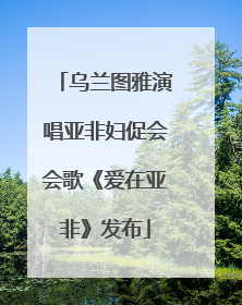 乌兰图雅演唱亚非妇促会会歌《爱在亚非》发布