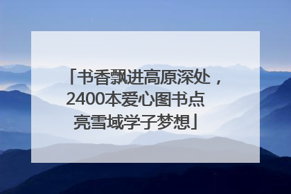 书香飘进高原深处，2400本爱心图书点亮雪域学子梦想