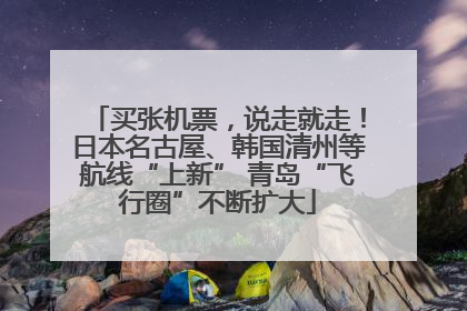 买张机票，说走就走！日本名古屋、韩国清州等航线“上新” 青岛“飞行圈”不断扩大