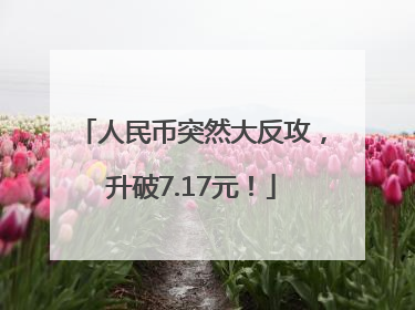 人民币突然大反攻，升破7.17元！