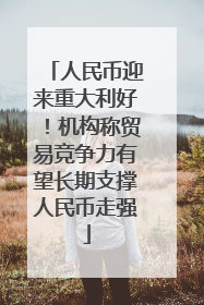 人民币迎来重大利好！机构称贸易竞争力有望长期支撑人民币走强