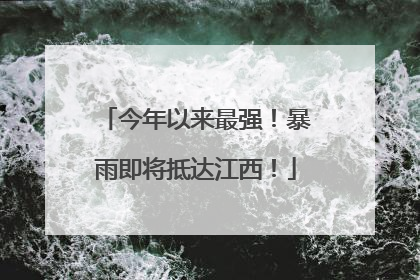 今年以来最强！暴雨即将抵达江西！