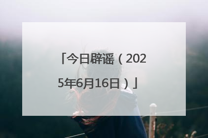 今日辟谣（2025年6月16日）
