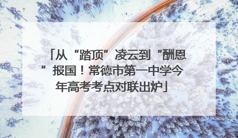 从“踏顶”凌云到“酬恩”报国！常德市第一中学今年高考考点对联出炉