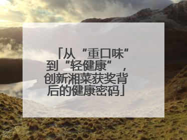 从“重口味”到“轻健康”，创新湘菜获奖背后的健康密码