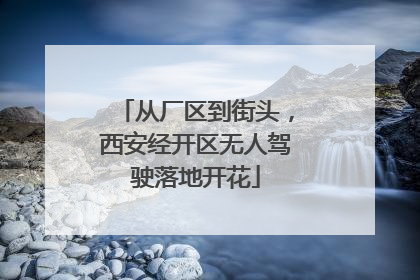 从厂区到街头，西安经开区无人驾驶落地开花