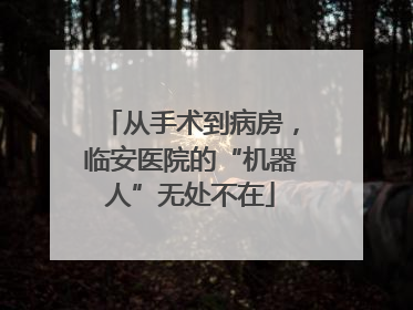 从手术到病房，临安医院的“机器人”无处不在