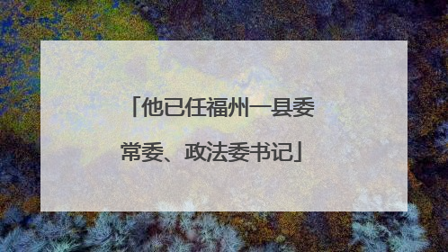 他已任福州一县委常委、政法委书记