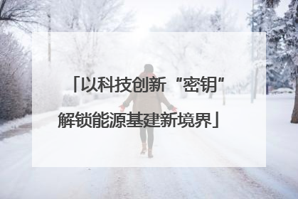 以科技创新“密钥”解锁能源基建新境界