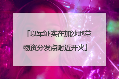 以军证实在加沙地带物资分发点附近开火