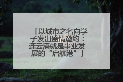 以城市之名向学子发出盛情邀约：连云港就是事业发展的“启航港”